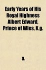Early Years of His Royal Highness Albert Edward Prince of Wles Kg