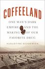 Coffeeland One Man's Dark Empire and the Making of Our Favorite Drug