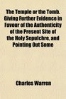 The Temple or the Tomb Giving Further Evidence in Favour of the Authenticity of the Present Site of the Holy Sepulchre and Pointing Out Some