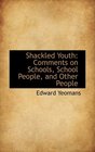 Shackled Youth Comments on Schools School People and Other People