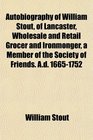 Autobiography of William Stout of Lancaster Wholesale and Retail Grocer and Ironmonger a Member of the Society of Friends Ad 16651752