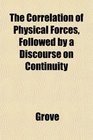 The Correlation of Physical Forces Followed by a Discourse on Continuity