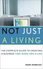 Not Just a Living The Complete Guide to Creating a Business That Gives You a Life