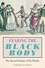 Fearing the Black Body The Racial Origins of Fat Phobia