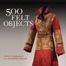 500 Felt Objects: Creative Explorations of a Remarkable Material (500 Series)