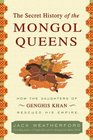 The Secret History of the Mongol Queens How the Daughters of Genghis Khan Rescued His Empire