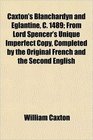 Caxton's Blanchardyn and Eglantine C 1489 From Lord Spencer's Unique Imperfect Copy Completed by the Original French and the Second English