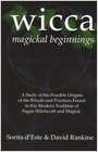 WICCA MAGICKAL BEGINNINGS  A Study of the Possible Origins of the Rituals and Practices Found in this Modern Tradition of Pagan Witchcraft and Magick