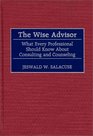 The Wise Advisor  What Every Professional Should Know About Consulting and Counseling