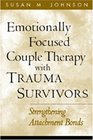 Emotionally Focused Couple Therapy with Trauma Survivors Strengthening Attachment Bonds