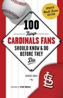 100 Things Cardinals Fans Should Know & Do Before They Die (100 Things...Fans Should Know)