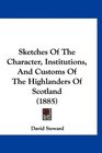 Sketches Of The Character Institutions And Customs Of The Highlanders Of Scotland