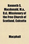 Kenneth S Macdonald Ma Dd Missionary of the Free Church of Scotland Calcutta