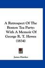 A Retrospect Of The Boston Tea Party With A Memoir Of George R T Hewes