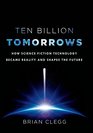 Ten Billion Tomorrows How Science Fiction Technology Became Reality and Shapes the Future