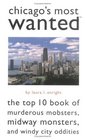 Chicago's Most Wanted The Top 10 Book of Murderous Mobsters Midway Monsters and Windy City Oddities