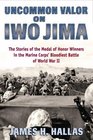 Uncommon Valor on Iwo Jima The Story of the Medal of Honor Recipients in the Marine Corps' Bloodiest Battle of World War II