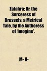Zatahra Or the Sorceress of Brussels a Metrical Tale by the Authoress of 'imogine'