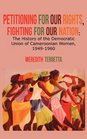 Petitioning for our Rights Fighting for our Nation The History of the Democratic Union of Cameroonian Women 19491960