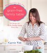 The GrainFree Family Table 125 Delicious Recipes for Fresh Healthy Eating Every Day