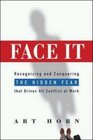 Face It Recognizing and Conquering the Hidden Fear That Drives All Conflict at Work