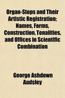 OrganStops and Their Artistic Registration Names Forms Construction Tonalities and Offices in Scientific Combination