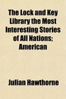 The Lock and Key Library the Most Interesting Stories of All Nations American