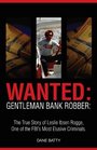 Wanted Gentleman Bank Robber  The True Story of Leslie Ibsen Rogge One of the FBI's Most Elusive Criminals