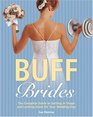 Buff Brides The Complete Guide to Getting in Shape and Looking Great for Your Wedding Day