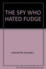 THE SPY WHO HATED FUDGE