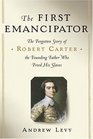 The First Emancipator : The Forgotten Story of Robert Carter, the Founding Father Who Freed His Slaves