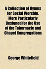 A Collection of Hymns for Social Worship More Particularly Designed for the Use of the Tabernacle and Chapel Congregations