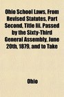 Ohio School Laws From Revised Statutes Part Second Title Iii Passed by the SixtyThird General Assembly June 20th 1879 and to Take