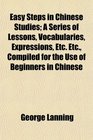 Easy Steps in Chinese Studies A Series of Lessons Vocabularies Expressions Etc Etc Compiled for the Use of Beginners in Chinese