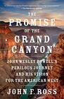 The Promise of the Grand Canyon John Wesley Powell's Perilous Journey and His Vision for the American West