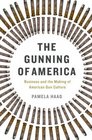 The Gunning of America Business and the Making of American Gun Culture
