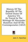 History Of The Republic Of The United States Of America V4 As Traced In The Writings Of Alexander Hamilton And Of His Contemporaries
