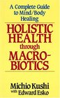 Holistic Health Through MacRobiotics A Complete Guide to Mind/Body Healing