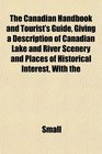 The Canadian Handbook and Tourist's Guide Giving a Description of Canadian Lake and River Scenery and Places of Historical Interest With the
