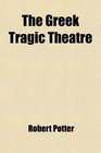 The Greek Tragic Theatre A Dissertation on Antient Tragedy by T Francklin schylus by Dr Potter