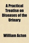 A Practical Treatise on Diseases of the Urinary