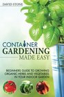 Container Gardening Made Easy Beginners Guide to Growing Organic Herbs and Vegetables in Your Indoor Garden