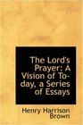 The Lord's Prayer A Vision of Today a Series of Essays