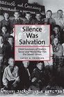 Silence Was Salvation Child Survivors of Stalins Terror and World War II in the Soviet Union