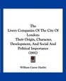 The Livery Companies Of The City Of London Their Origin Character Development And Social And Political Importance