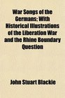 War Songs of the Germans With Historical Illustrations of the Liberation War and the Rhine Boundary Question