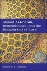 Ahmad AlGhazali Remembrance and the Metaphysics of Love