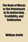 The Book of Moses or the Pentateuch in Its Authorship Credibility and Civilisation