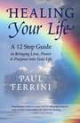 Healing Your Life A 12 Step Guide to Bringing Love Power  Purpose into Your Life