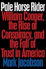 Pale Horse Rider William Cooper the Rise of Conspiracy and the Fall of Trust in America